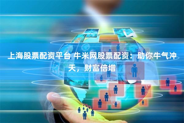 上海股票配资平台 牛米网股票配资:助你牛气冲天,财富倍增