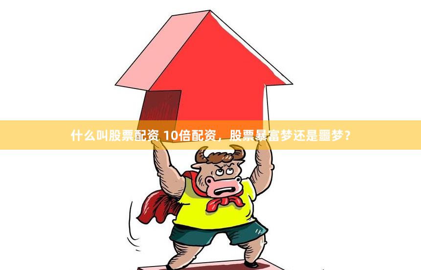 什么叫股票配资 10倍配资，股票暴富梦还是噩梦？