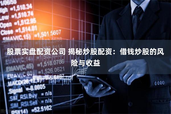 股票实盘配资公司 揭秘炒股配资：借钱炒股的风险与收益