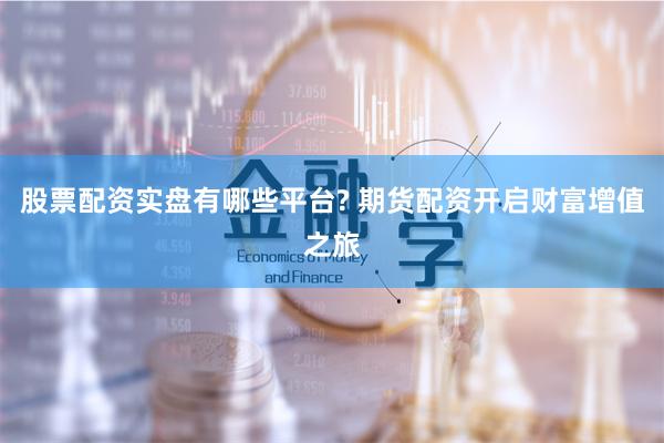 股票配资实盘有哪些平台? 期货配资开启财富增值之旅