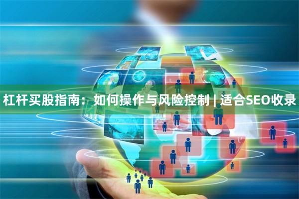 杠杆买股指南：如何操作与风险控制 | 适合SEO收录
