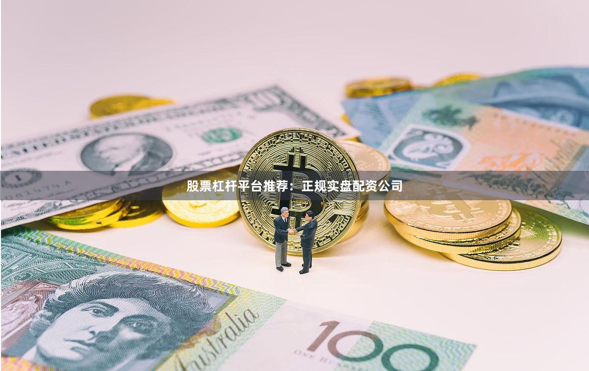 股票杠杆平台推荐：正规实盘配资公司