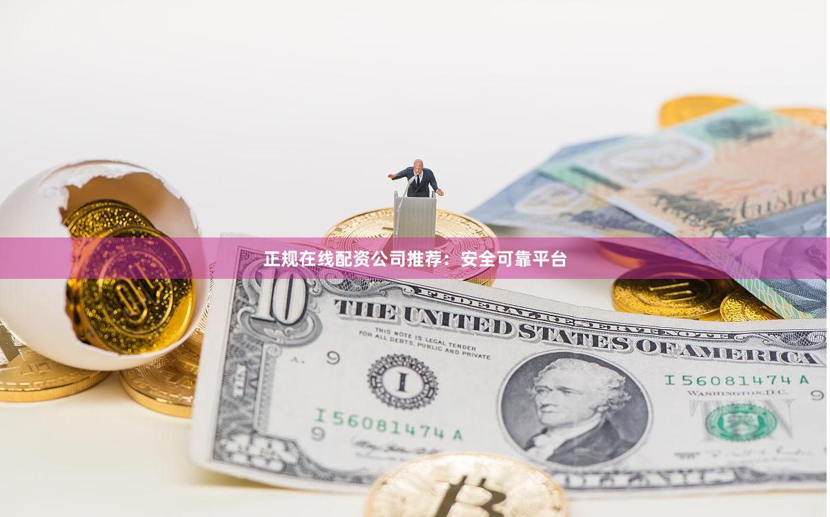 正规在线配资公司推荐：安全可靠平台